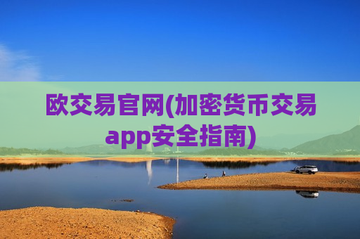 欧交易官网(加密货币交易app安全指南)