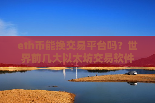 eth币能换交易平台吗？世界前几大以太坊交易软件