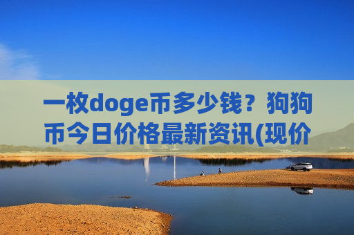 一枚doge币多少钱？狗狗币今日价格最新资讯(现价2.8323元)