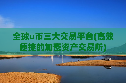 全球u币三大交易平台(高效便捷的加密资产交易所)