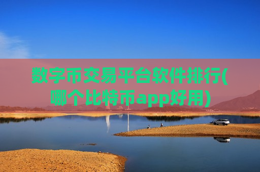 数字币交易平台软件排行(哪个比特币app好用)