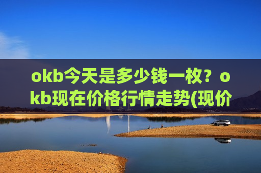 okb今天是多少钱一枚？okb现在价格行情走势(现价379.351元)