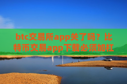 btc交易所app关了吗?比特币交易app下载必须加杠杆-第1张图片-币圈网 btc交易所app关了吗?比特币交易app下载必须加杠杆-第1张图片-币圈网