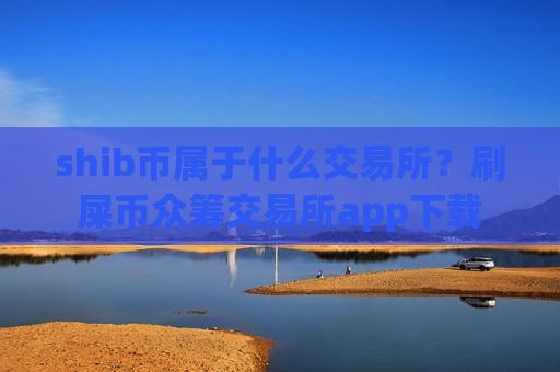 shib币属于什么交易所？刷屎币众筹交易所app下载