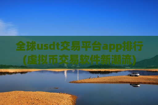 全球usdt交易平台app排行(虚拟币交易软件新潮流)