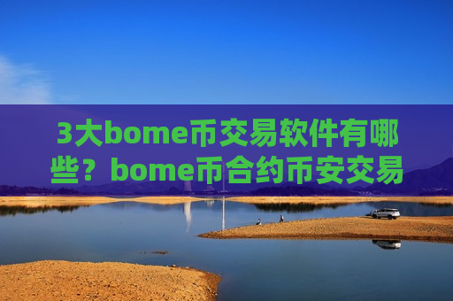 3大bome币交易软件有哪些？bome币合约币安交易软件