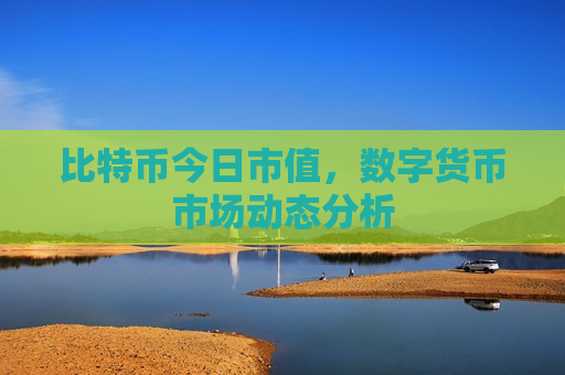 比特币今日市值,数字货币市场动态分析-第1张图片-币圈网 比特币今日市值,数字货币市场动态分析-第1张图片-币圈网
