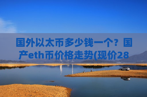 国外以太币多少钱一个？国产eth币价格走势(现价28034.52元)