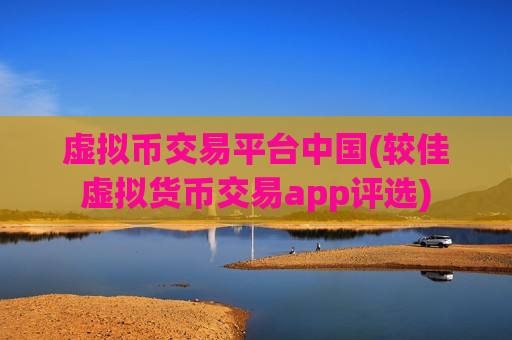 虚拟币交易平台中国(较佳虚拟货币交易app评选)
