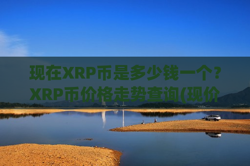 现在XRP币是多少钱一个？XRP币价格走势查询(现价18.2623元)
