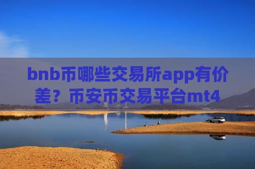 bnb币哪些交易所app有价差？币安币交易平台mt4