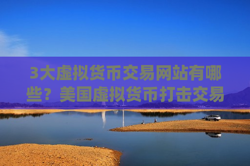 3大虚拟货币交易网站有哪些？美国虚拟货币打击交易app