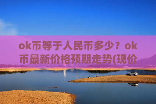 ok币等于人民币多少？ok币最新价格预期走势(现价408.61元)-第1张图片-币圈网