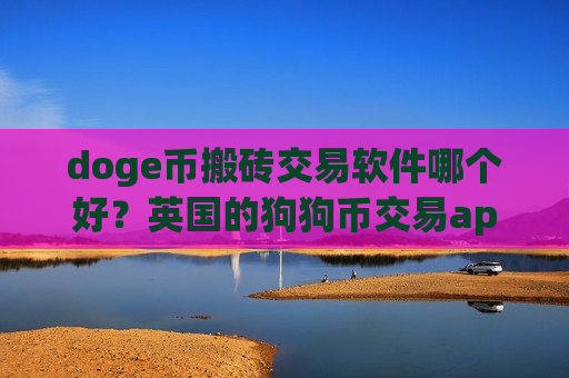 doge币搬砖交易软件哪个好？英国的狗狗币交易app