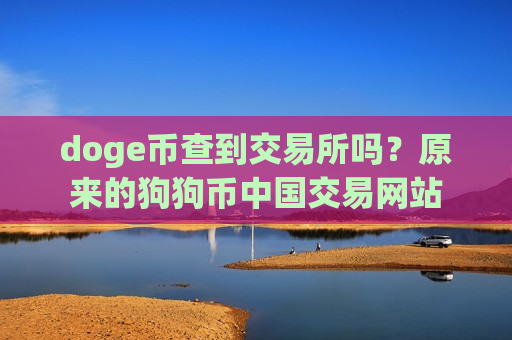 doge币查到交易所吗?原来的狗狗币中国交易网站-第1张图片-币圈网 doge币查到交易所吗?原来的狗狗币中国交易网站-第1张图片-币圈网
