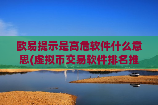 欧易提示是高危软件什么意思(虚拟币交易软件排名推荐)