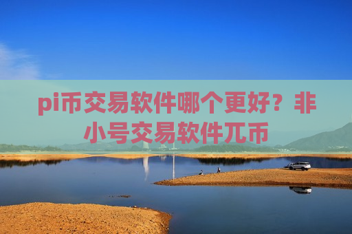 pi币交易软件哪个更好？非小号交易软件兀币