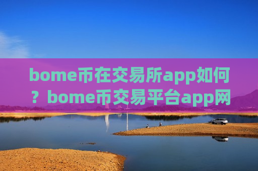 bome币在交易所app如何？bome币交易平台app网站制作