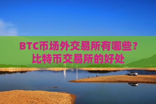 BTC币场外交易所有哪些？比特币交易所的好处