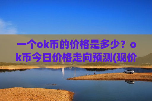 一个ok币的价格是多少？ok币今日价格走向预测(现价386.971元)