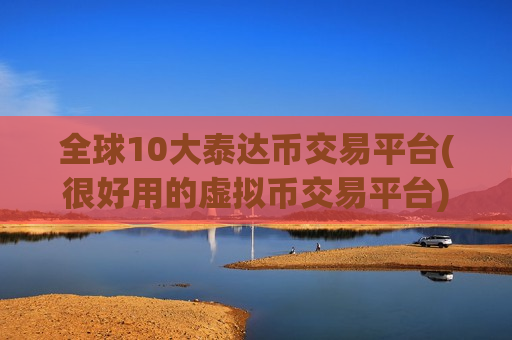 全球10大泰达币交易平台(很好用的虚拟币交易平台)