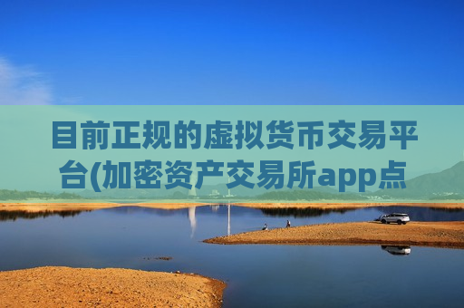 目前正规的虚拟货币交易平台(加密资产交易所app点评)-第1张图片-币圈网 目前正规的虚拟货币交易平台(加密资产交易所app点评)-第1张图片-币圈网