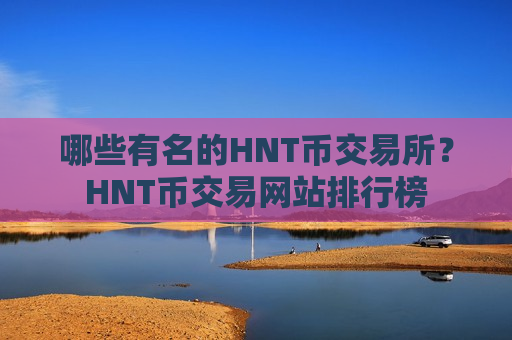 哪些有名的HNT币交易所？HNT币交易网站排行榜-第1张图片-币圈网
