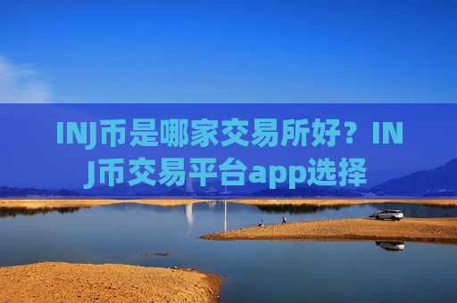 INJ币是哪家交易所好？INJ币交易平台app选择