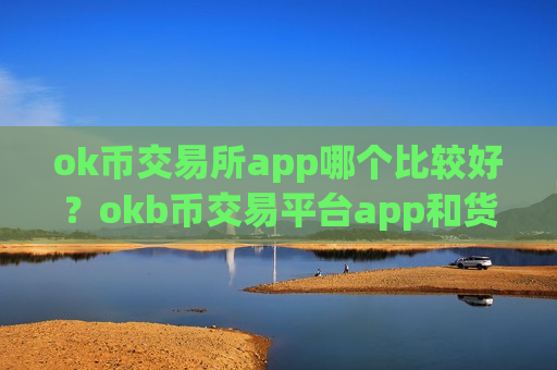 ok币交易所app哪个比较好？okb币交易平台app和货币中心