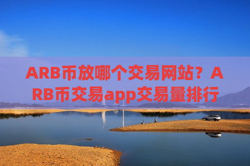 ARB币放哪个交易网站？ARB币交易app交易量排行