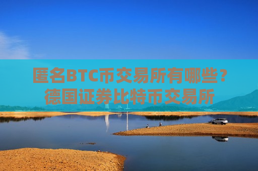 匿名BTC币交易所有哪些？德国证券比特币交易所