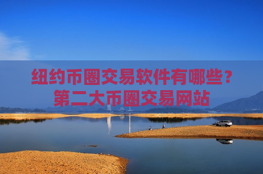 纽约币圈交易软件有哪些？第二大币圈交易网站