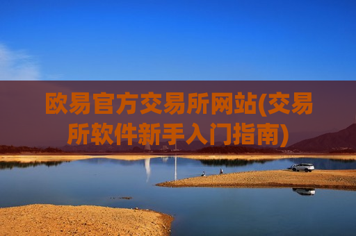 欧易官方交易所网站(交易所软件新手入门指南)