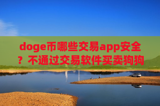 doge币哪些交易app安全？不通过交易软件买卖狗狗币