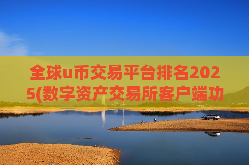 全球u币交易平台排名2025(数字资产交易所客户端功能强大)