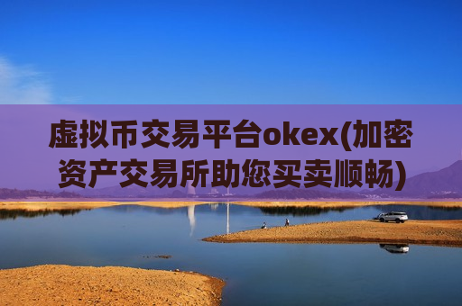 虚拟币交易平台okex(加密资产交易所助您买卖顺畅)