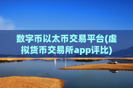 数字币以太币交易平台(虚拟货币交易所app评比)