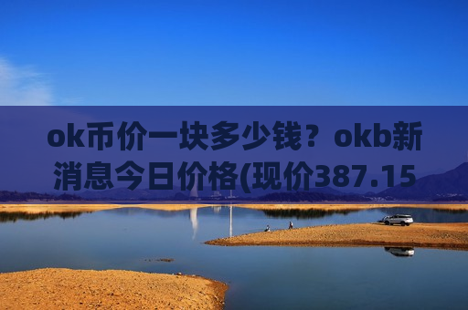 ok币价一块多少钱？okb新消息今日价格(现价387.155元)