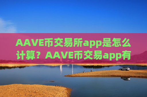 AAVE币交易所app是怎么计算？AAVE币交易app有什么区别