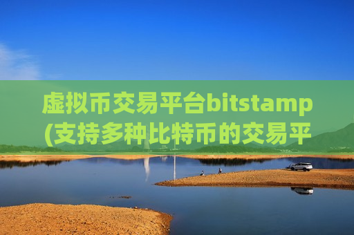 虚拟币交易平台bitstamp(支持多种比特币的交易平台)
