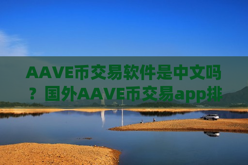 AAVE币交易软件是中文吗？国外AAVE币交易app排名