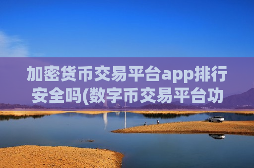 加密货币交易平台app排行安全吗(数字币交易平台功能全面升级)