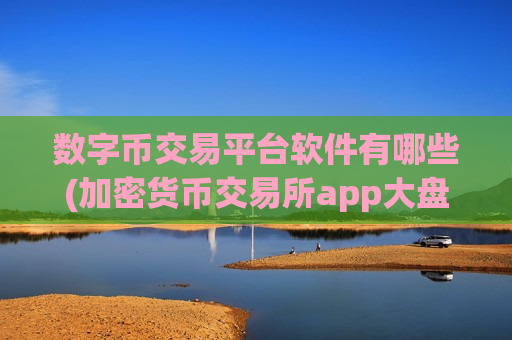 数字币交易平台软件有哪些(加密货币交易所app大盘点)