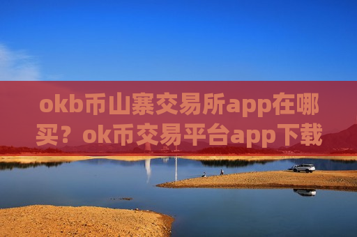 okb币山寨交易所app在哪买？ok币交易平台app下载邮箱注册