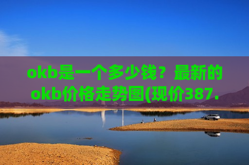 okb是一个多少钱？最新的okb价格走势图(现价387.235元)
