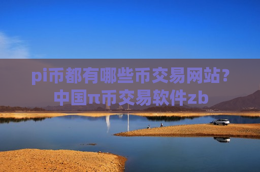 pi币都有哪些币交易网站？中国π币交易软件zb