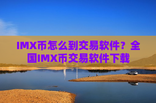 IMX币怎么到交易软件?全国IMX币交易软件下载-第1张图片-币圈网 IMX币怎么到交易软件?全国IMX币交易软件下载-第1张图片-币圈网