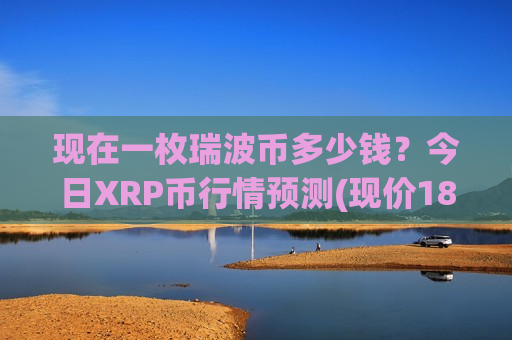 现在一枚瑞波币多少钱？今日XRP币行情预测(现价18.9311元)