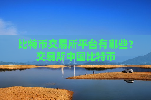 比特币交易所平台有哪些?交易所中国比特币-第1张图片-币圈网 比特币交易所平台有哪些?交易所中国比特币-第1张图片-币圈网