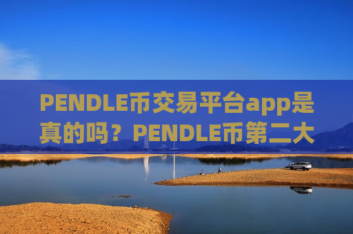 PENDLE币交易平台app是真的吗？PENDLE币第二大交易网站